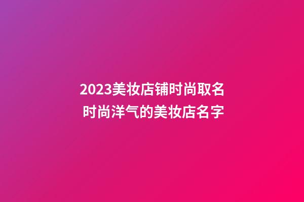 2023美妆店铺时尚取名 时尚洋气的美妆店名字